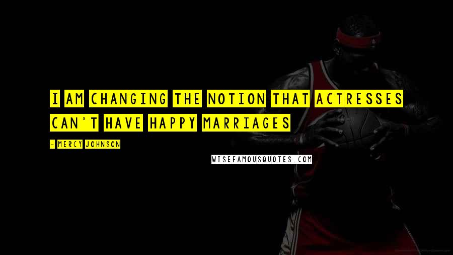 Mercy Johnson Quotes: I am changing the notion that actresses can't have happy marriages