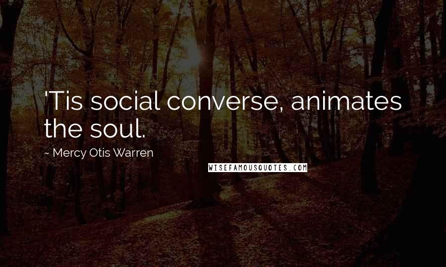 Mercy Otis Warren Quotes: 'Tis social converse, animates the soul.