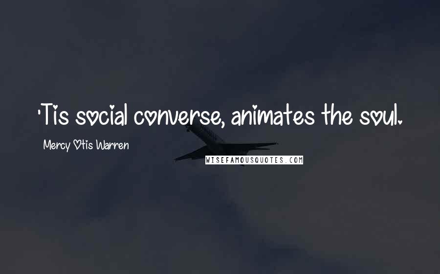 Mercy Otis Warren Quotes: 'Tis social converse, animates the soul.