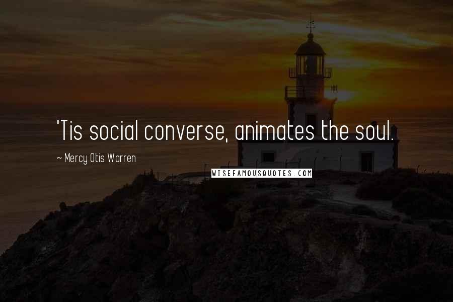 Mercy Otis Warren Quotes: 'Tis social converse, animates the soul.