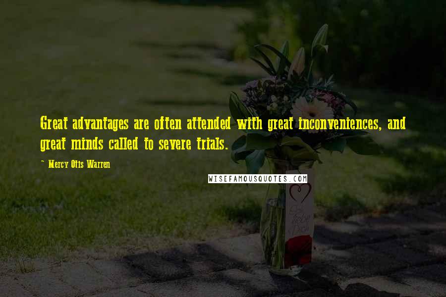 Mercy Otis Warren Quotes: Great advantages are often attended with great inconveniences, and great minds called to severe trials.