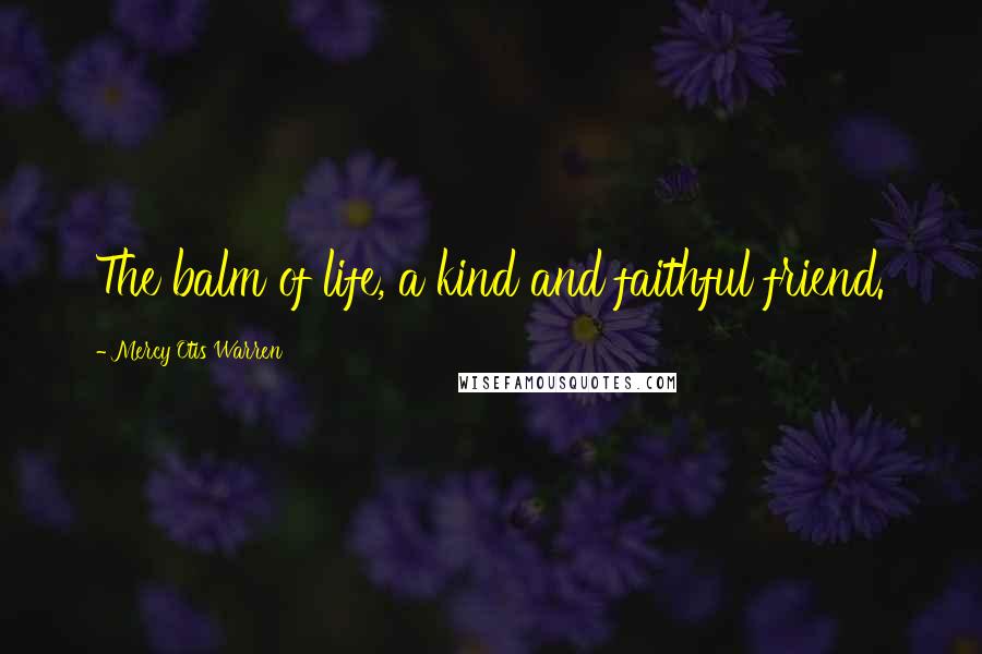 Mercy Otis Warren Quotes: The balm of life, a kind and faithful friend.