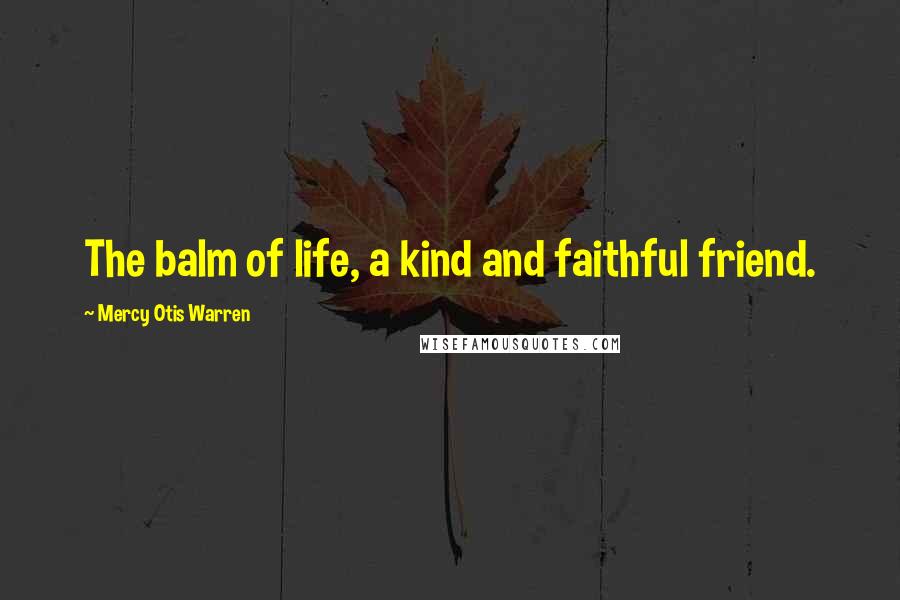 Mercy Otis Warren Quotes: The balm of life, a kind and faithful friend.