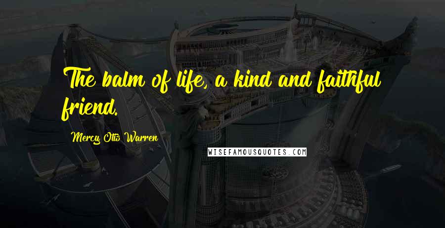 Mercy Otis Warren Quotes: The balm of life, a kind and faithful friend.