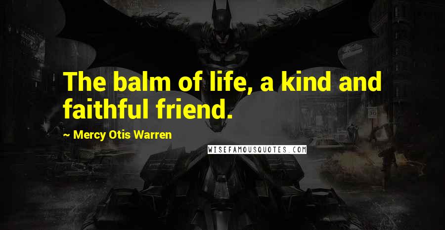 Mercy Otis Warren Quotes: The balm of life, a kind and faithful friend.