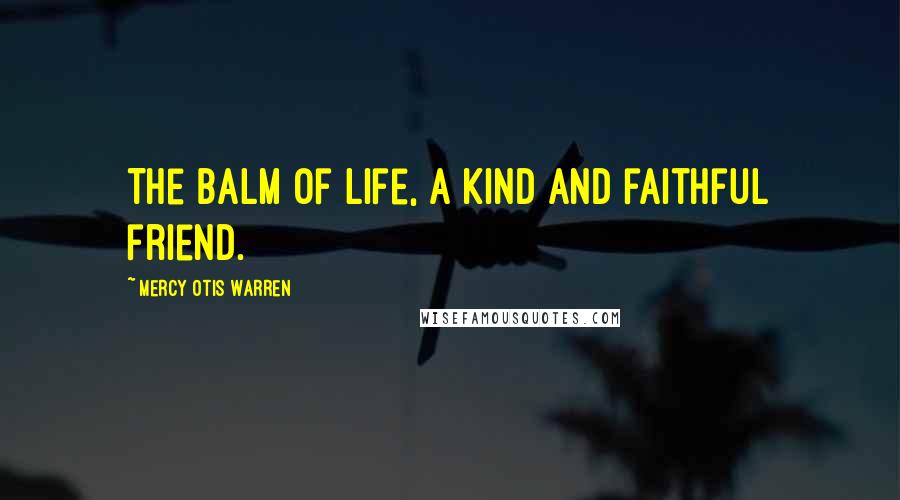 Mercy Otis Warren Quotes: The balm of life, a kind and faithful friend.