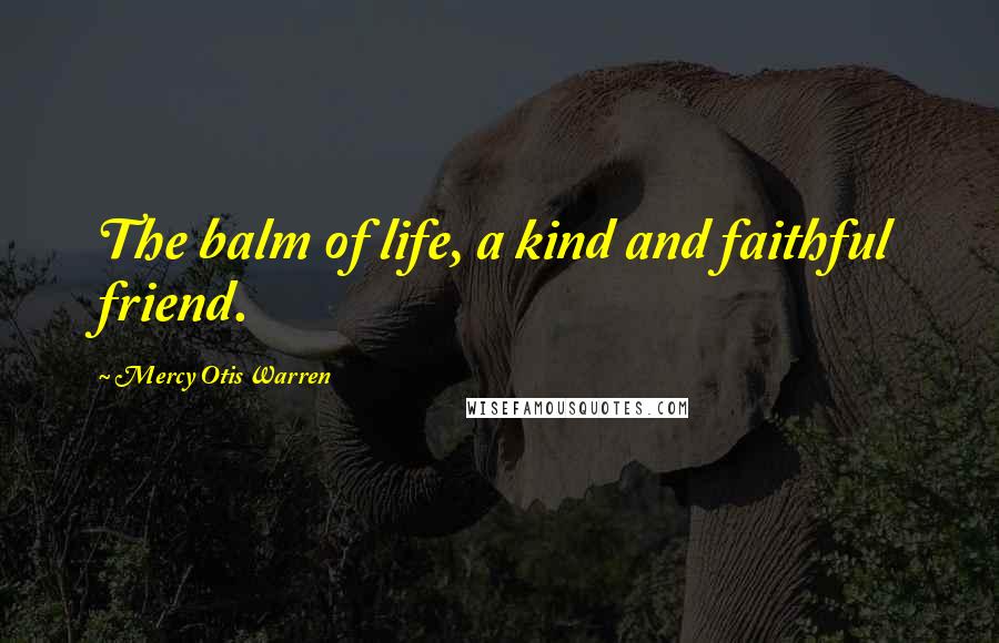 Mercy Otis Warren Quotes: The balm of life, a kind and faithful friend.