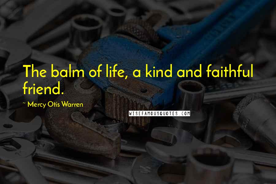 Mercy Otis Warren Quotes: The balm of life, a kind and faithful friend.