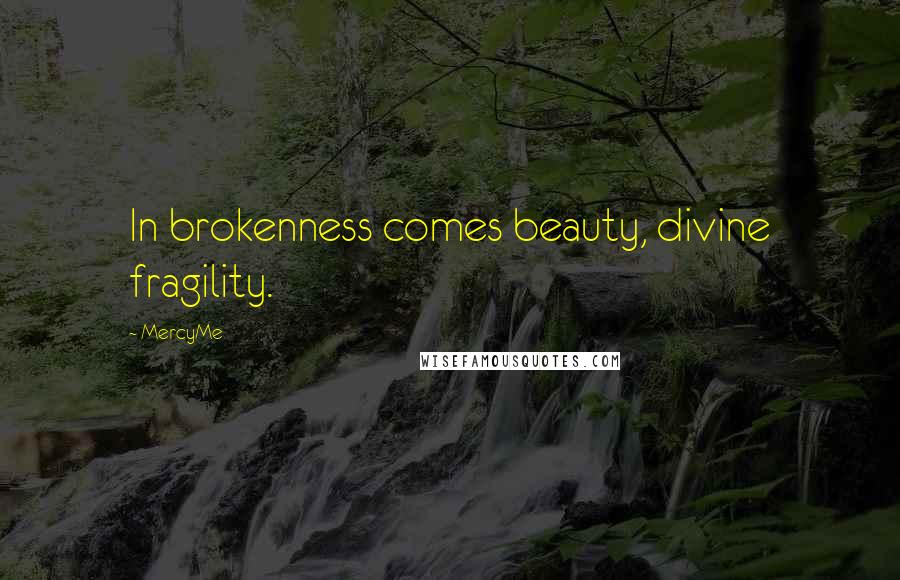 MercyMe Quotes: In brokenness comes beauty, divine fragility.