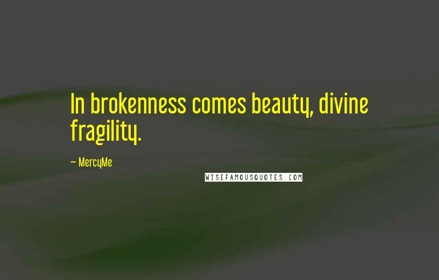 MercyMe Quotes: In brokenness comes beauty, divine fragility.