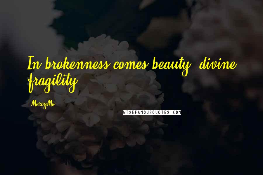 MercyMe Quotes: In brokenness comes beauty, divine fragility.