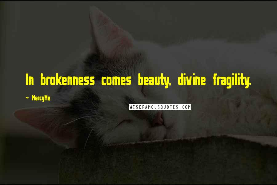 MercyMe Quotes: In brokenness comes beauty, divine fragility.