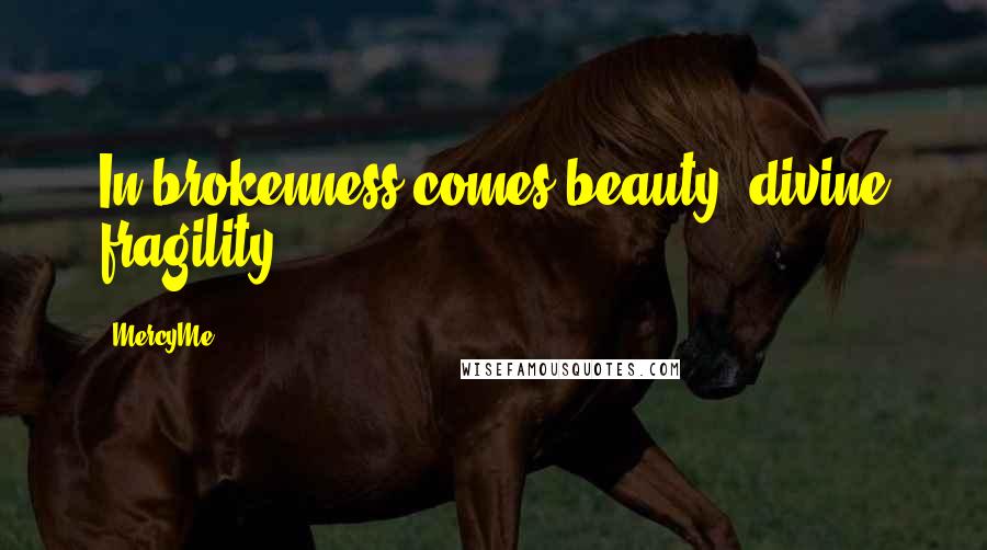 MercyMe Quotes: In brokenness comes beauty, divine fragility.