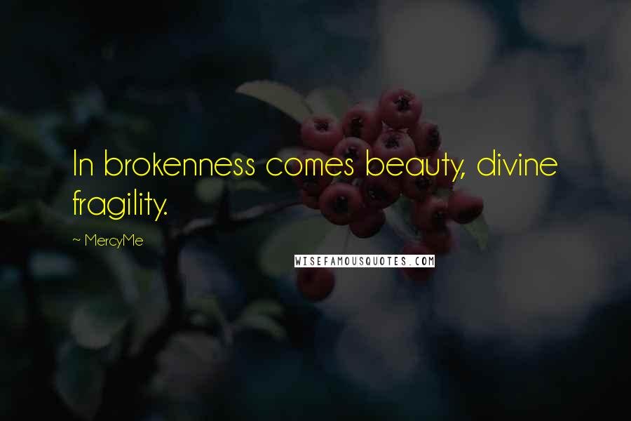 MercyMe Quotes: In brokenness comes beauty, divine fragility.