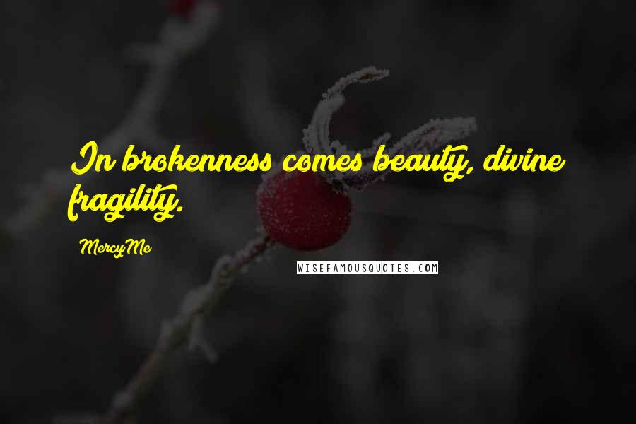 MercyMe Quotes: In brokenness comes beauty, divine fragility.