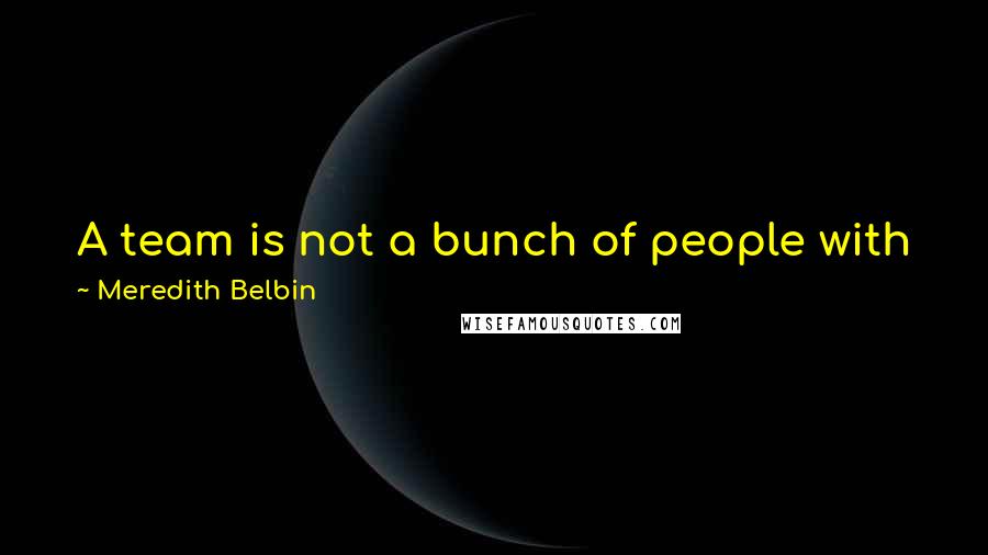 Meredith Belbin Quotes: A team is not a bunch of people with job titles, but a congregation of individuals, each of whom has a role that is understood by other members.