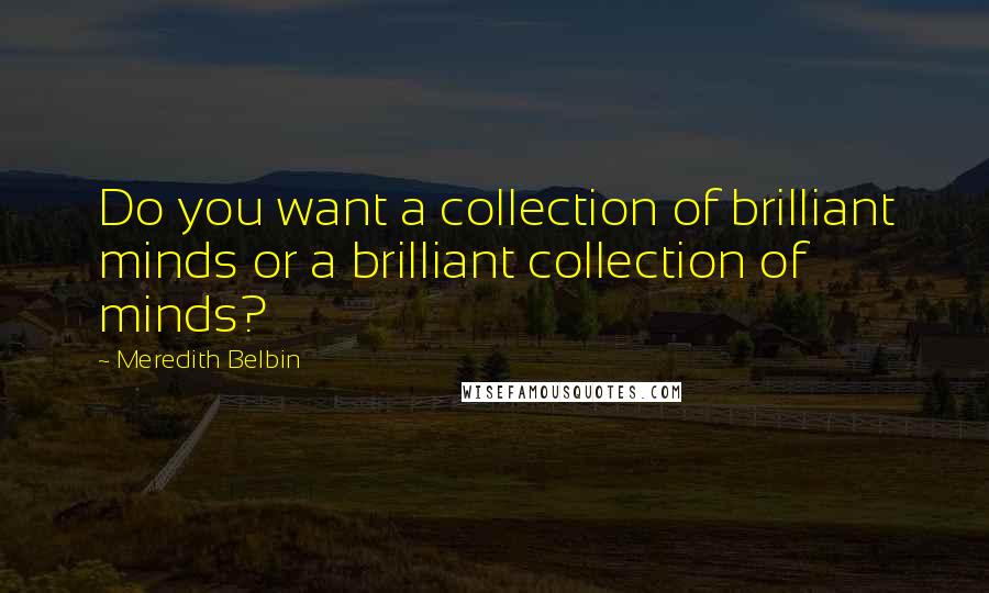 Meredith Belbin Quotes: Do you want a collection of brilliant minds or a brilliant collection of minds?