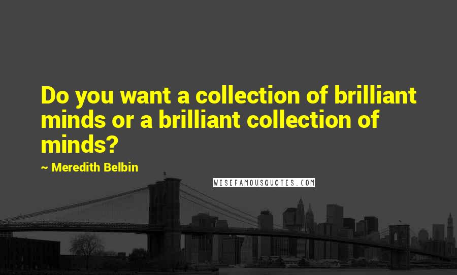 Meredith Belbin Quotes: Do you want a collection of brilliant minds or a brilliant collection of minds?