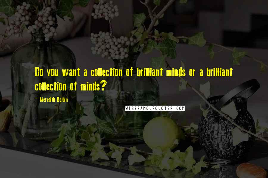 Meredith Belbin Quotes: Do you want a collection of brilliant minds or a brilliant collection of minds?