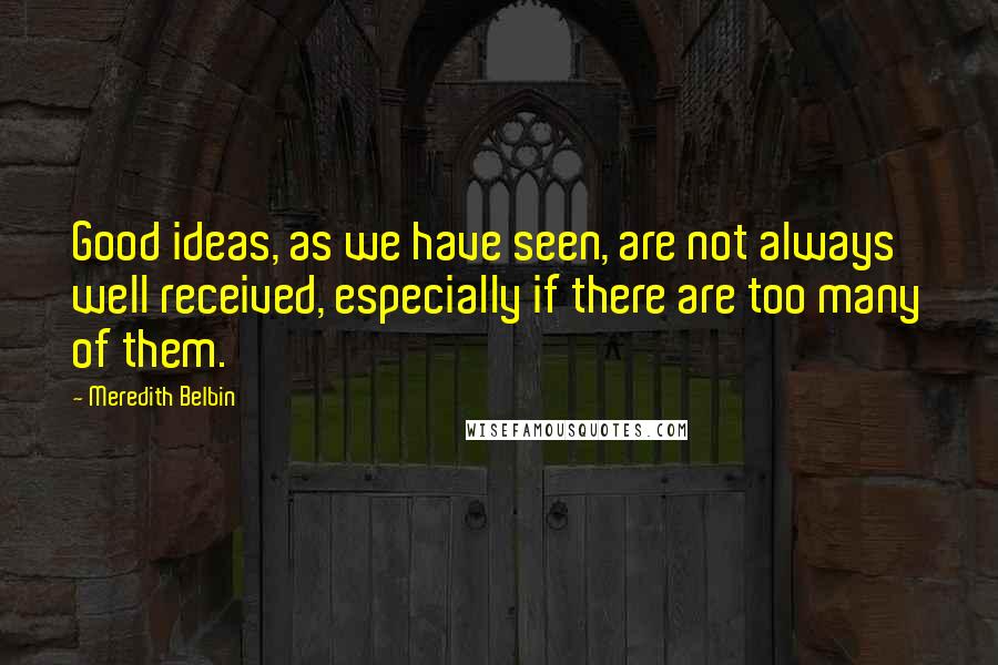 Meredith Belbin Quotes: Good ideas, as we have seen, are not always well received, especially if there are too many of them.