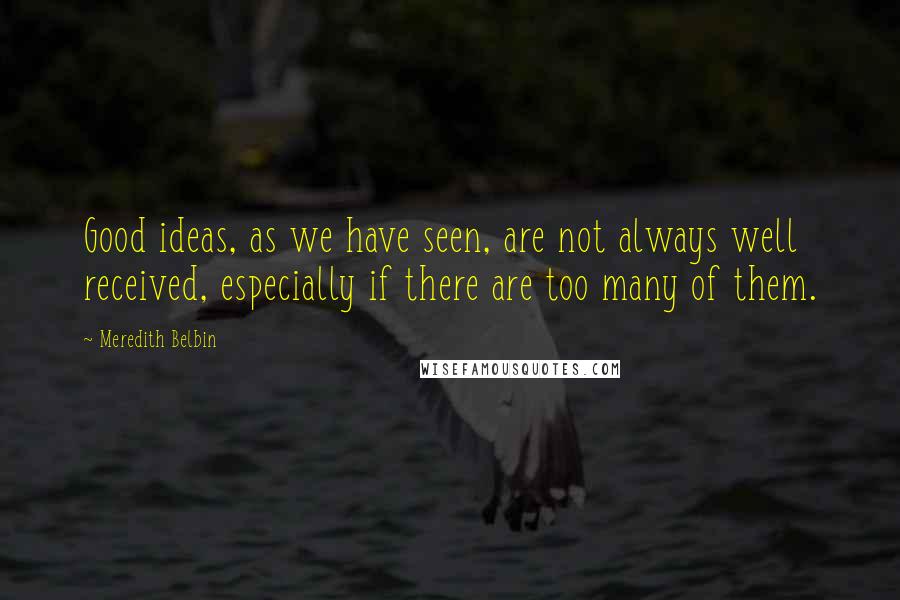Meredith Belbin Quotes: Good ideas, as we have seen, are not always well received, especially if there are too many of them.