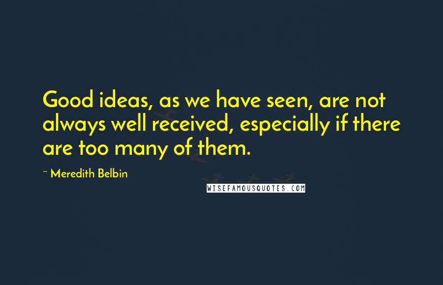 Meredith Belbin Quotes: Good ideas, as we have seen, are not always well received, especially if there are too many of them.