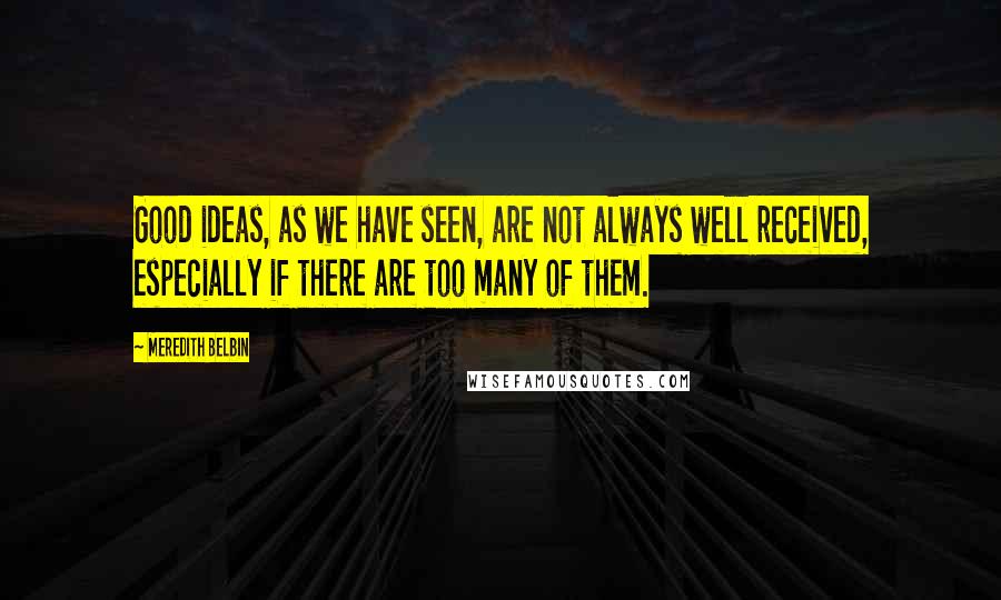 Meredith Belbin Quotes: Good ideas, as we have seen, are not always well received, especially if there are too many of them.