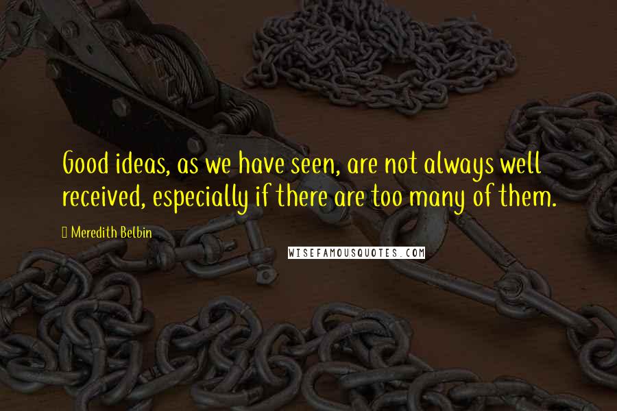 Meredith Belbin Quotes: Good ideas, as we have seen, are not always well received, especially if there are too many of them.