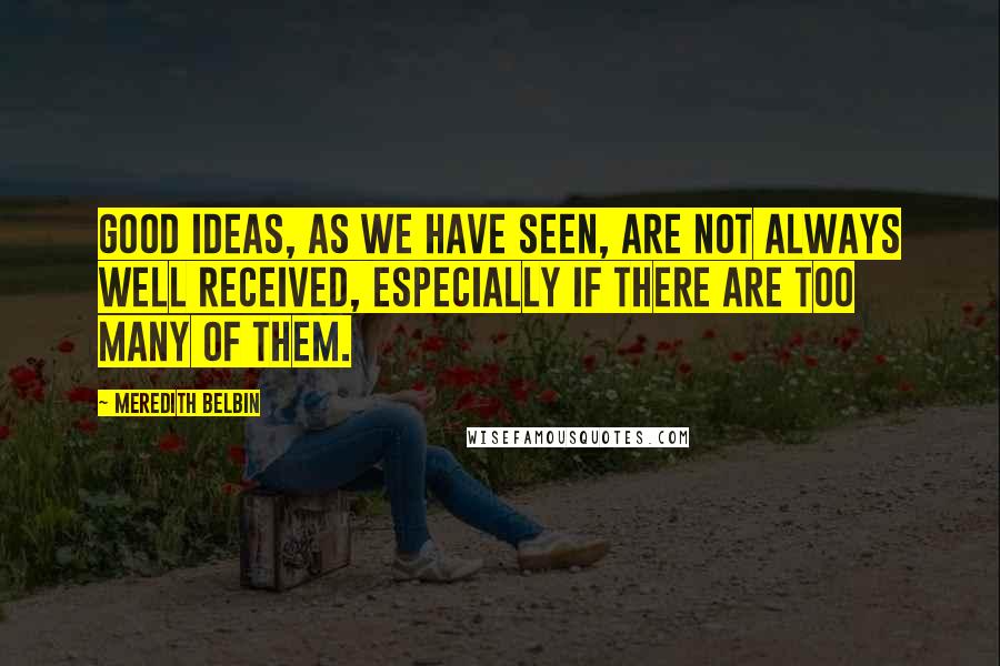 Meredith Belbin Quotes: Good ideas, as we have seen, are not always well received, especially if there are too many of them.