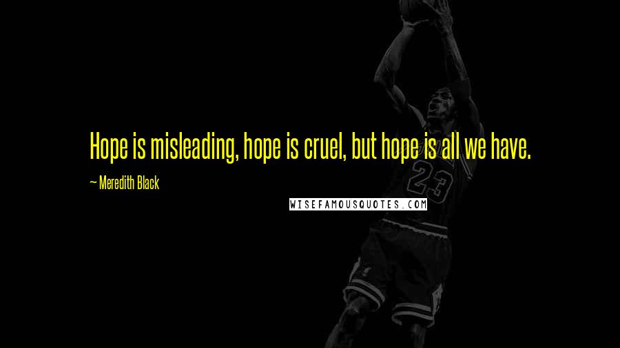 Meredith Black Quotes: Hope is misleading, hope is cruel, but hope is all we have.