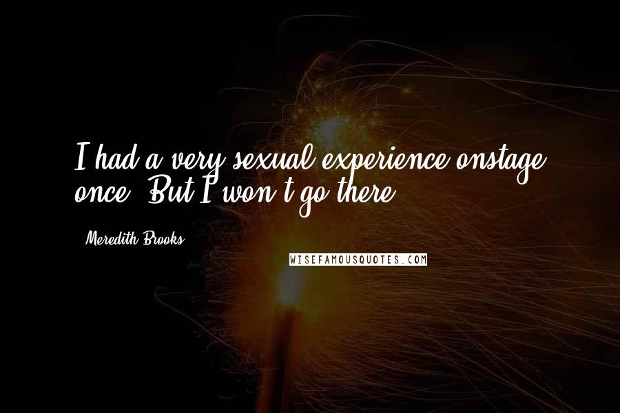 Meredith Brooks Quotes: I had a very sexual experience onstage once. But I won't go there.