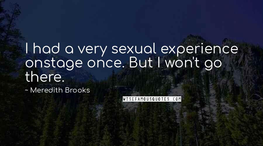 Meredith Brooks Quotes: I had a very sexual experience onstage once. But I won't go there.