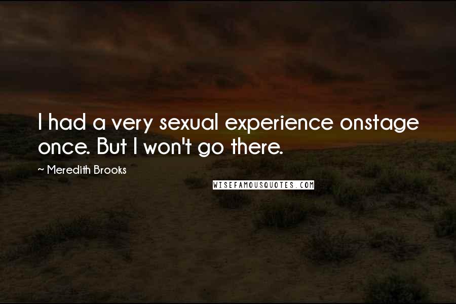 Meredith Brooks Quotes: I had a very sexual experience onstage once. But I won't go there.