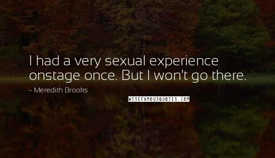 Meredith Brooks Quotes: I had a very sexual experience onstage once. But I won't go there.