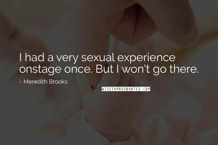 Meredith Brooks Quotes: I had a very sexual experience onstage once. But I won't go there.