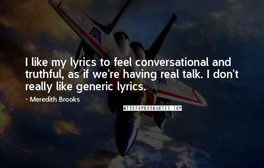 Meredith Brooks Quotes: I like my lyrics to feel conversational and truthful, as if we're having real talk. I don't really like generic lyrics.