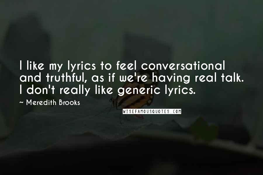 Meredith Brooks Quotes: I like my lyrics to feel conversational and truthful, as if we're having real talk. I don't really like generic lyrics.