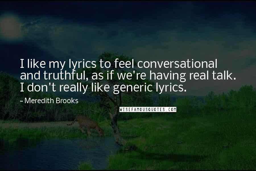 Meredith Brooks Quotes: I like my lyrics to feel conversational and truthful, as if we're having real talk. I don't really like generic lyrics.