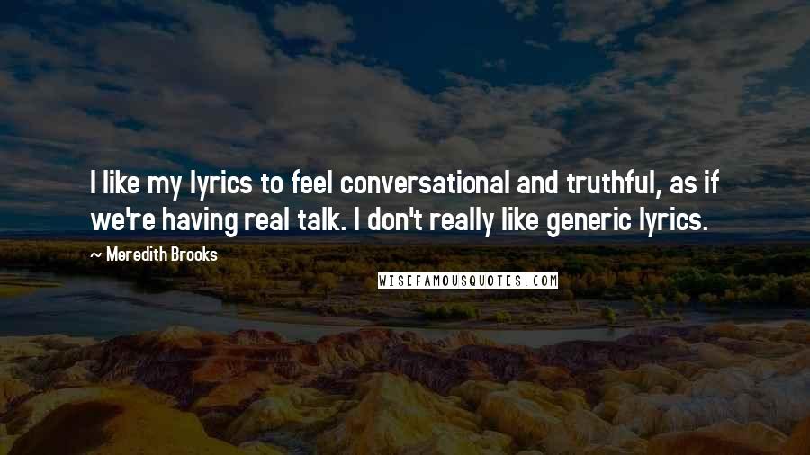 Meredith Brooks Quotes: I like my lyrics to feel conversational and truthful, as if we're having real talk. I don't really like generic lyrics.