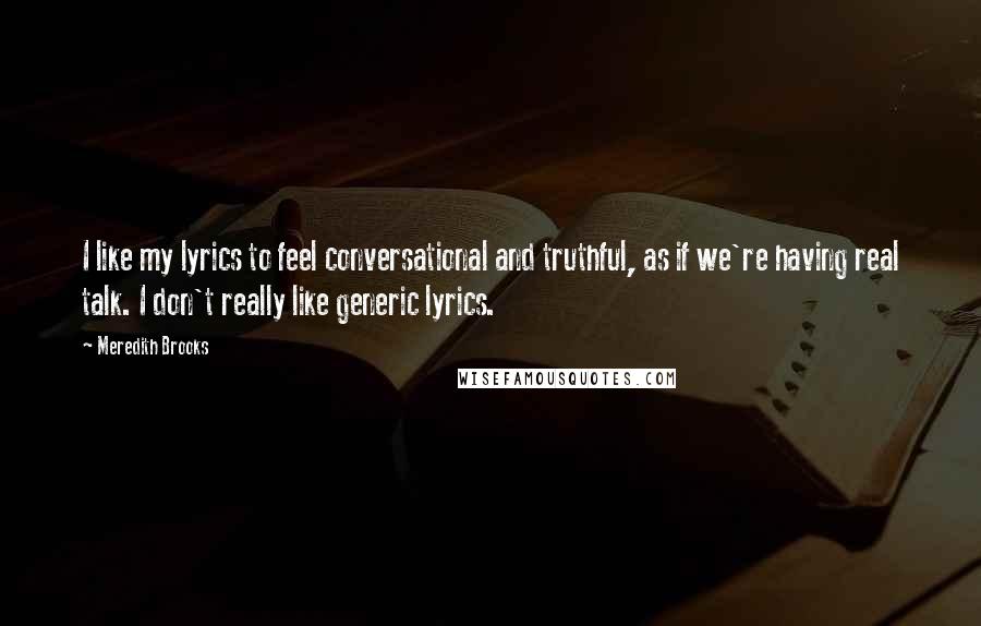 Meredith Brooks Quotes: I like my lyrics to feel conversational and truthful, as if we're having real talk. I don't really like generic lyrics.