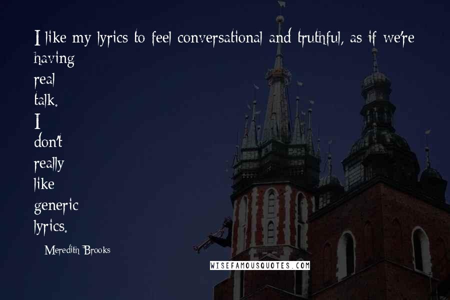 Meredith Brooks Quotes: I like my lyrics to feel conversational and truthful, as if we're having real talk. I don't really like generic lyrics.