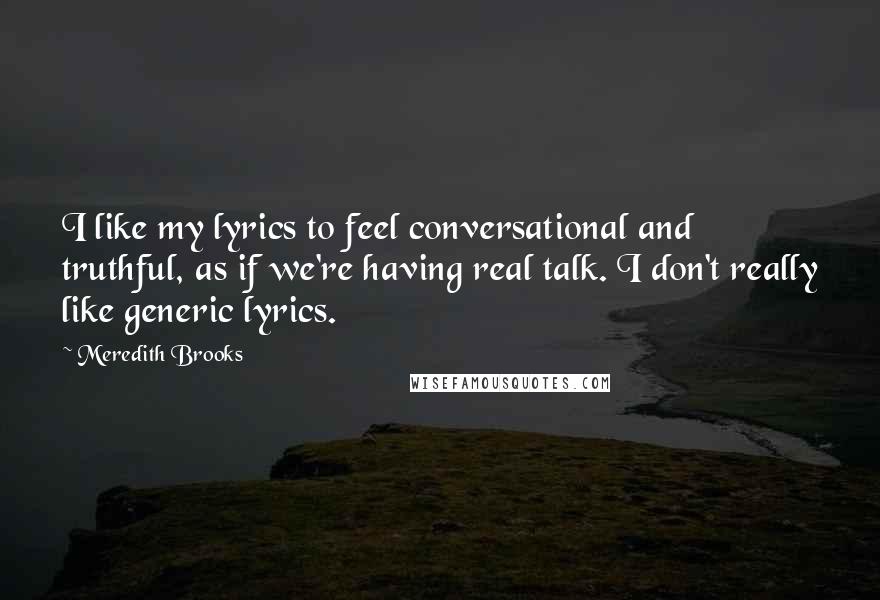 Meredith Brooks Quotes: I like my lyrics to feel conversational and truthful, as if we're having real talk. I don't really like generic lyrics.