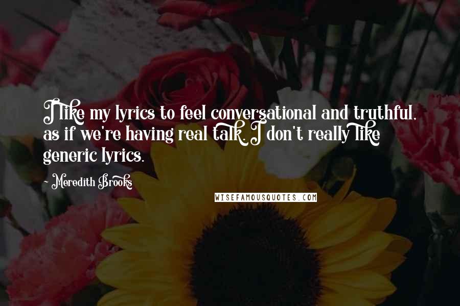 Meredith Brooks Quotes: I like my lyrics to feel conversational and truthful, as if we're having real talk. I don't really like generic lyrics.