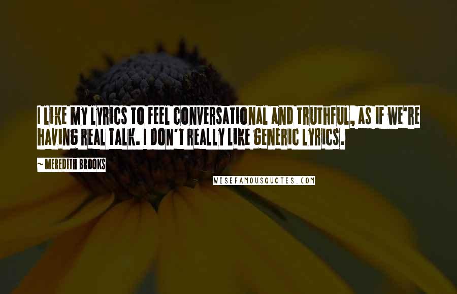 Meredith Brooks Quotes: I like my lyrics to feel conversational and truthful, as if we're having real talk. I don't really like generic lyrics.