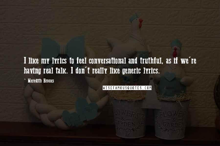 Meredith Brooks Quotes: I like my lyrics to feel conversational and truthful, as if we're having real talk. I don't really like generic lyrics.