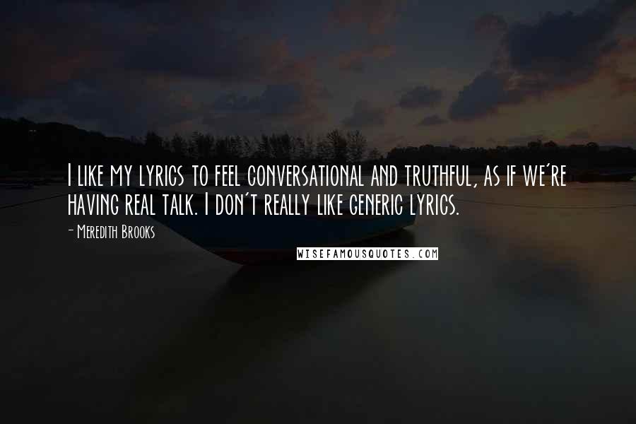 Meredith Brooks Quotes: I like my lyrics to feel conversational and truthful, as if we're having real talk. I don't really like generic lyrics.