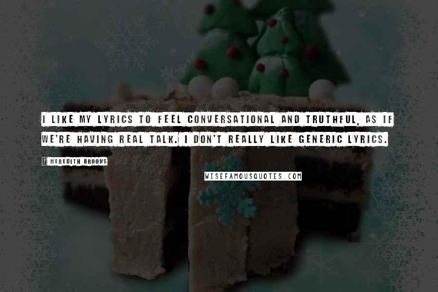 Meredith Brooks Quotes: I like my lyrics to feel conversational and truthful, as if we're having real talk. I don't really like generic lyrics.