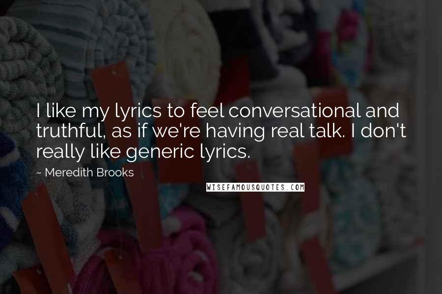 Meredith Brooks Quotes: I like my lyrics to feel conversational and truthful, as if we're having real talk. I don't really like generic lyrics.