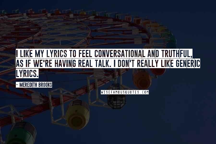 Meredith Brooks Quotes: I like my lyrics to feel conversational and truthful, as if we're having real talk. I don't really like generic lyrics.