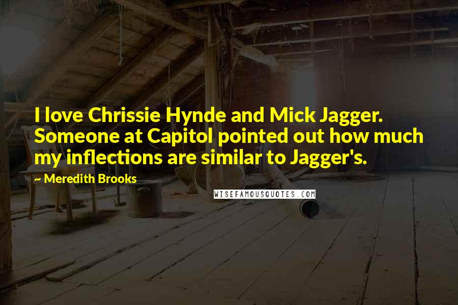 Meredith Brooks Quotes: I love Chrissie Hynde and Mick Jagger. Someone at Capitol pointed out how much my inflections are similar to Jagger's.